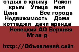 отдых в крыму › Район ­ крым › Улица ­ моя › Цена ­ 1 200 - Все города Недвижимость » Дома, коттеджи, дачи аренда   . Ненецкий АО,Верхняя Мгла д.